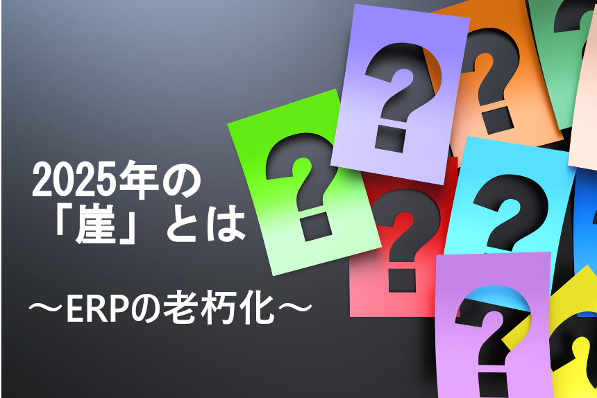 今からでも遅くない経済産業省「2025年の崖」について解説！ERP（基幹業務システム）の老朽化
